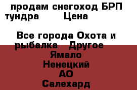 продам снегоход БРП тундра 550 › Цена ­ 450 000 - Все города Охота и рыбалка » Другое   . Ямало-Ненецкий АО,Салехард г.